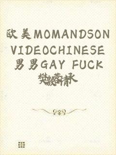 欧美MOMANDSONVIDEOCHINESE男男GAY FUCK激情